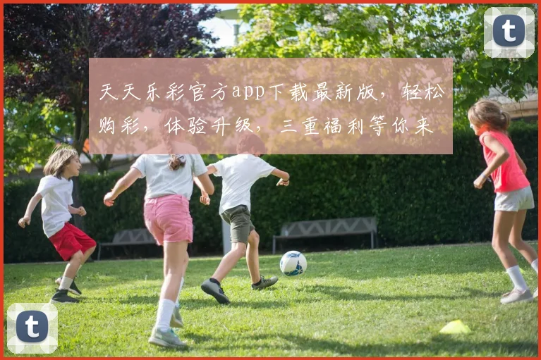 天天乐彩官方app下载最新版，轻松购彩，体验升级，三重福利等你来，速来下载
