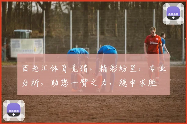 百老汇体育竞猜，精彩纷呈，专业分析，助您一臂之力，稳中求胜