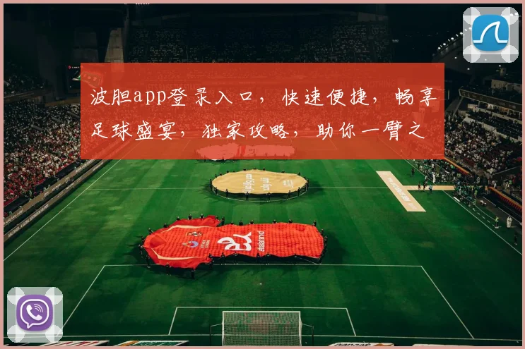 波胆app登录入口，快速便捷，畅享足球盛宴，独家攻略，助你一臂之力，赢在起点