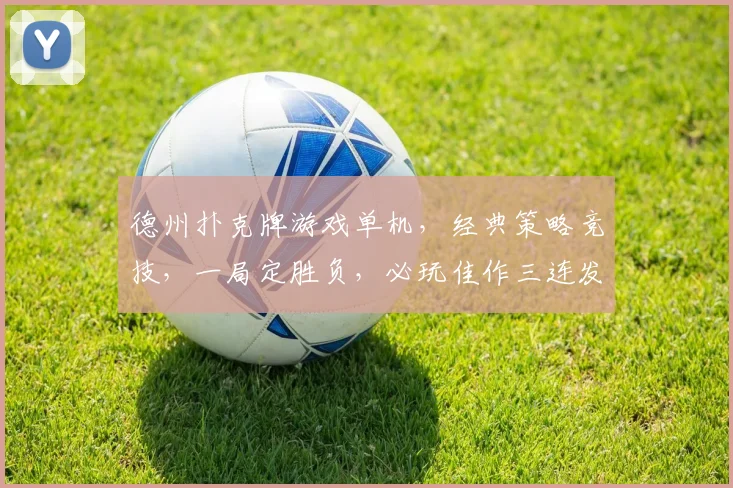 德州扑克牌游戏单机，经典策略竞技，一局定胜负，必玩佳作三连发，体验牌桌乐趣