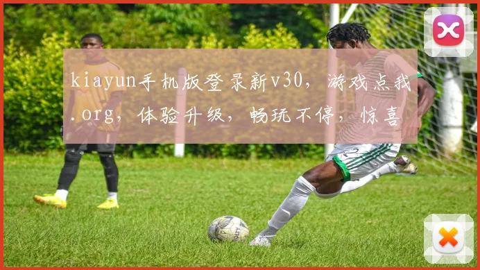 kiayun手机版登录新v30，游戏点我.org，体验升级，畅玩不停，惊喜不断，必看