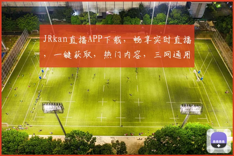 JRkan直播APP下载，畅享实时直播，一键获取，热门内容，三网通用，必看首选